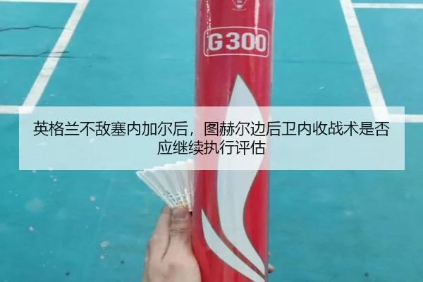 英格兰不敌塞内加尔后，图赫尔边后卫内收战术是否应继续执行评估