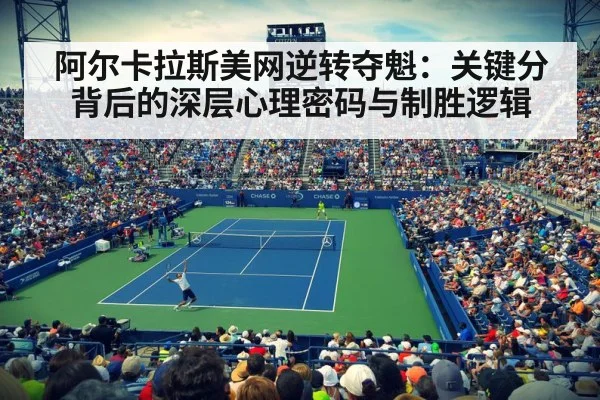 阿尔卡拉斯美网逆转夺魁：关键分背后的深层心理密码与制胜逻辑