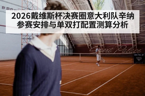 2026戴维斯杯决赛圈意大利队辛纳参赛安排与单双打配置测算分析