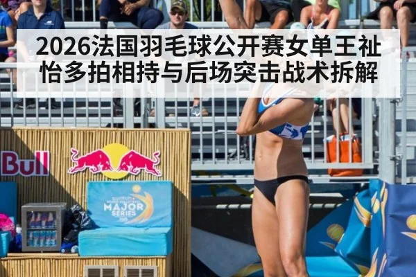 2026法国羽毛球公开赛女单王祉怡多拍相持与后场突击战术拆解